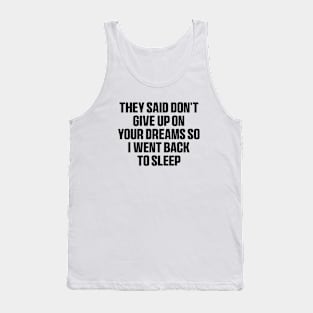 They said don't give up on your dreams so i went back to sleep Shirt, funny saying Tank Top